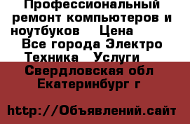 Профессиональный ремонт компьютеров и ноутбуков  › Цена ­ 400 - Все города Электро-Техника » Услуги   . Свердловская обл.,Екатеринбург г.